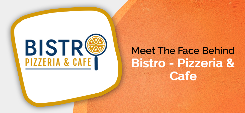MEET THE FACE BEHIND BISTRO – PIZZERIA & CAFE